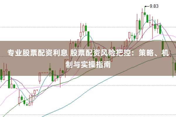专业股票配资利息 股票配资风险把控：策略、机制与实操指南