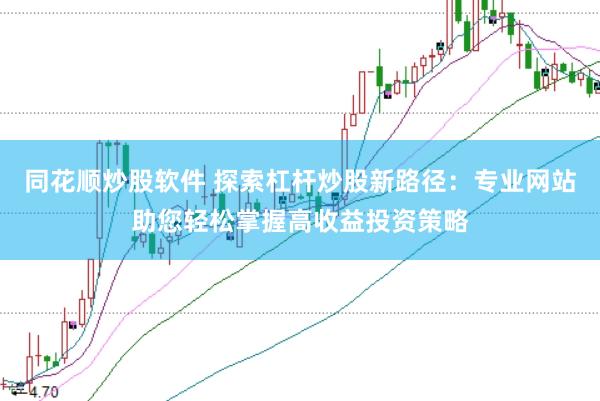 同花顺炒股软件 探索杠杆炒股新路径：专业网站助您轻松掌握高收益投资策略