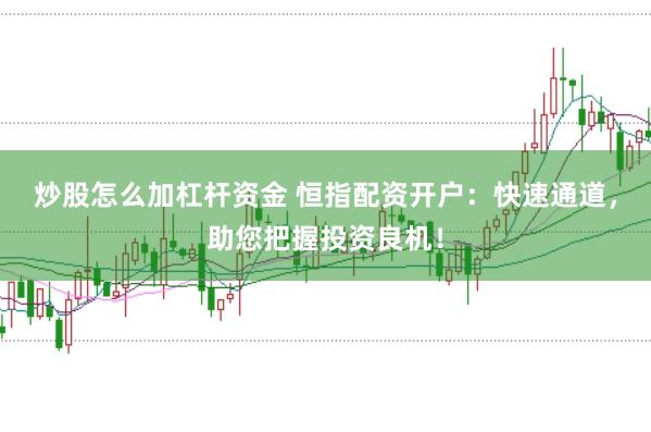 炒股怎么加杠杆资金 恒指配资开户：快速通道，助您把握投资良机！
