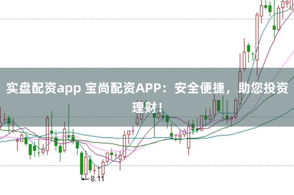实盘配资app 宝尚配资APP：安全便捷，助您投资理财！