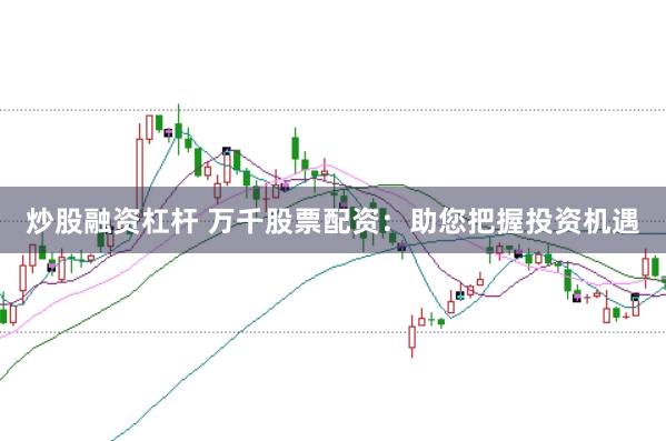 炒股融资杠杆 万千股票配资：助您把握投资机遇