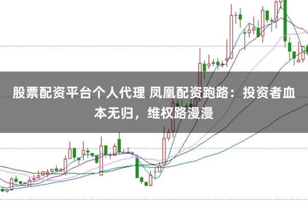 股票配资平台个人代理 凤凰配资跑路:投资者血本无归,维权路漫漫