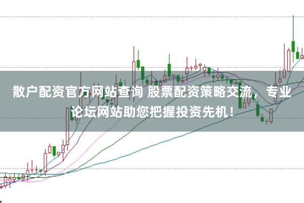 散户配资官方网站查询 股票配资策略交流,专业论坛网站助您把握投资先机!