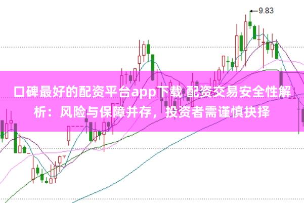 口碑最好的配资平台app下载 配资交易安全性解析:风险与保障并存,投资者需谨慎抉择