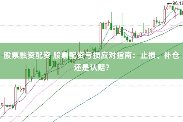 股票融资配资 股票配资亏损应对指南：止损、补仓还是认赔？