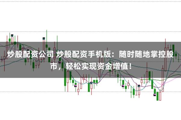 炒股配资公司 炒股配资手机版：随时随地掌控股市，轻松实现资金增值！