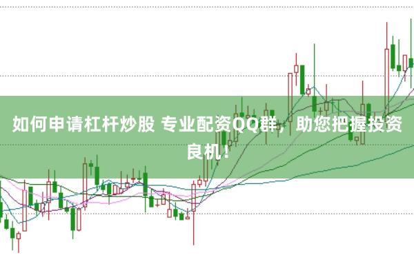 如何申请杠杆炒股 专业配资QQ群，助您把握投资良机！
