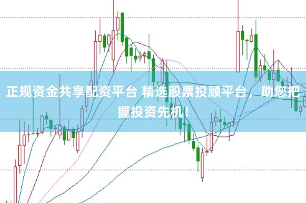 正规资金共享配资平台 精选股票投顾平台,助您把握投资先机!
