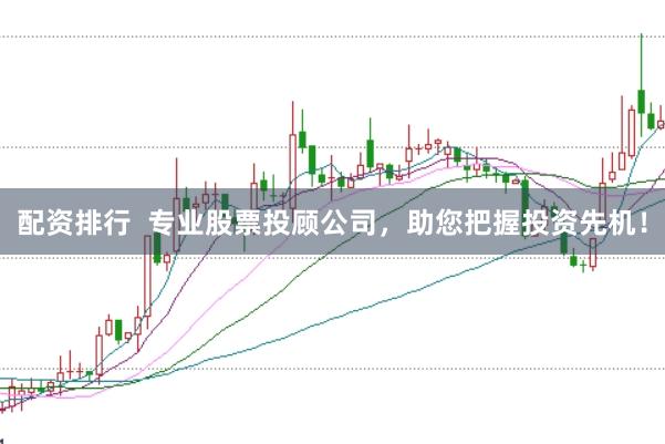 配资排行 专业股票投顾公司,助您把握投资先机!