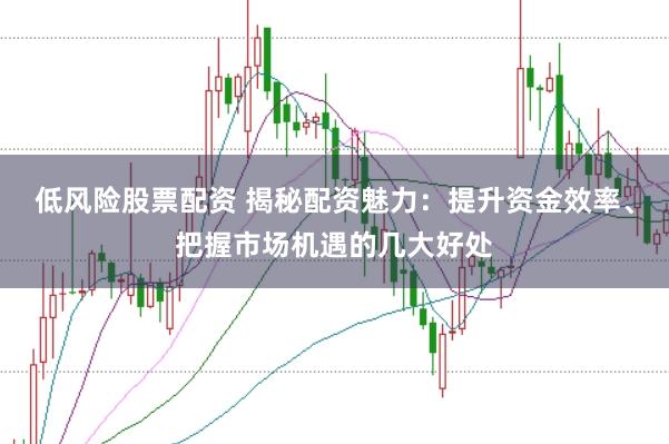 低风险股票配资 揭秘配资魅力:提升资金效率、把握市场机遇的几大好处