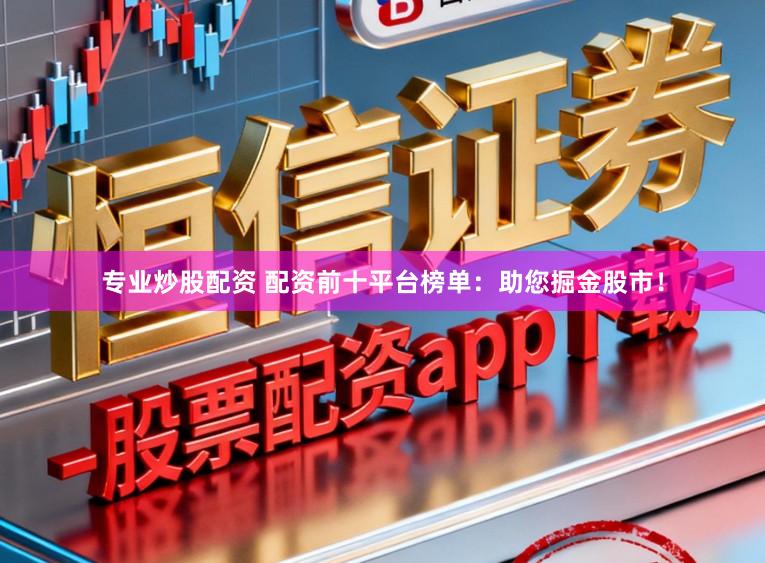 专业炒股配资 配资前十平台榜单：助您掘金股市！