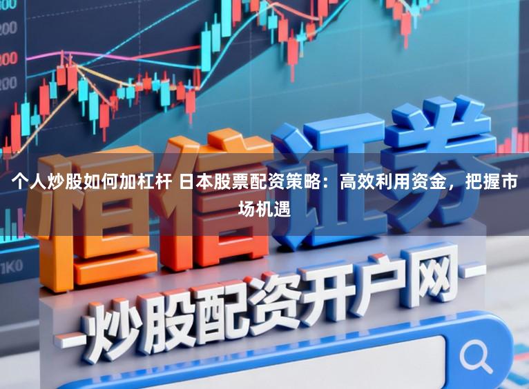 个人炒股如何加杠杆 日本股票配资策略：高效利用资金，把握市场机遇