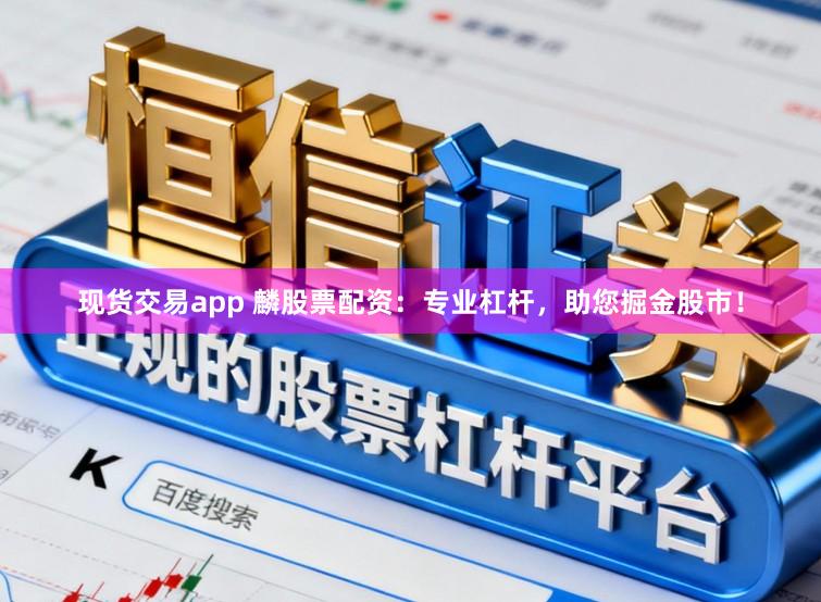 现货交易app 麟股票配资:专业杠杆,助您掘金股市!
