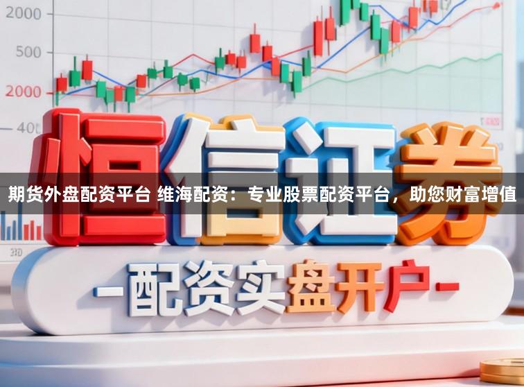 期货外盘配资平台 维海配资:专业股票配资平台,助您财富增值