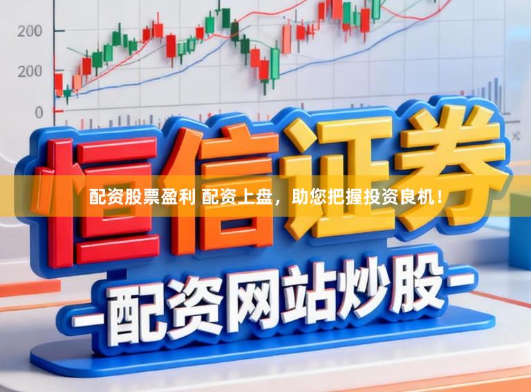 配资股票盈利 配资上盘，助您把握投资良机！