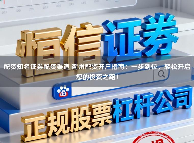 配资知名证券配资渠道 衢州配资开户指南:一步到位,轻松开启您的投资之路!