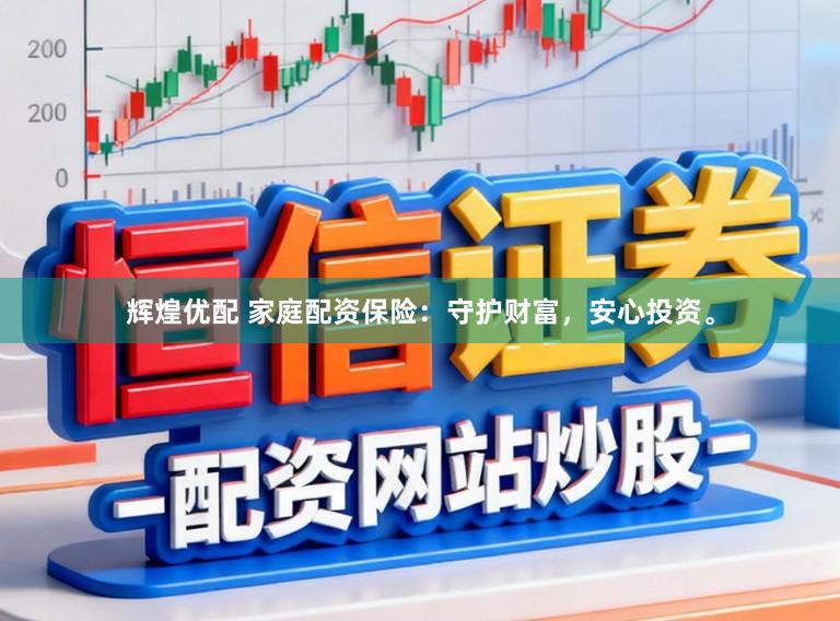 辉煌优配 家庭配资保险:守护财富,安心投资。
