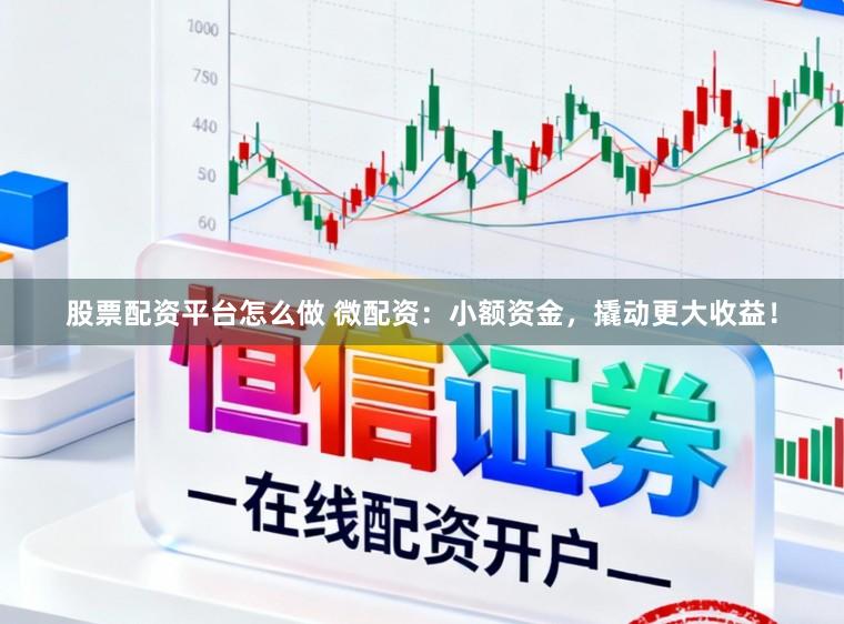 股票配资平台怎么做 微配资：小额资金，撬动更大收益！