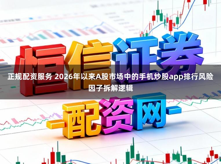 正规配资服务 2026年以来A股市场中的手机炒股app排行风险因子拆解逻辑