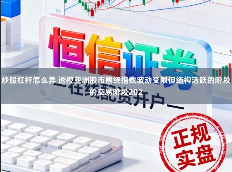 炒股杠杆怎么弄 透视亚洲股市围绕指数波动受限但结构活跃的阶段的交易阶段202