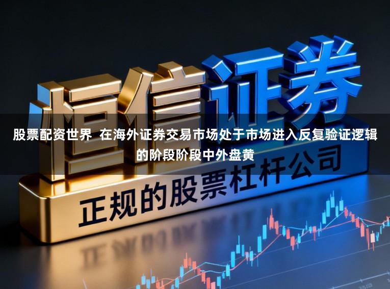 股票配资世界  在海外证券交易市场处于市场进入反复验证逻辑的阶段阶段中外盘黄