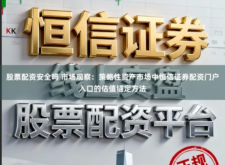 股票配资安全吗 市场观察:策略性资产市场中恒信证券配资门户入口的估值锚定方法