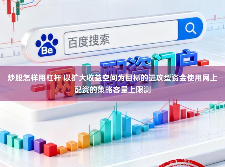 炒股怎样用杠杆 以扩大收益空间为目标的进攻型资金使用网上配资的策略容量上限测