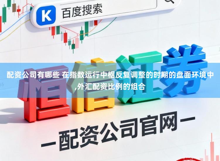 配资公司有哪些 在指数运行中枢反复调整的时期的盘面环境中，外汇配资比例的组合