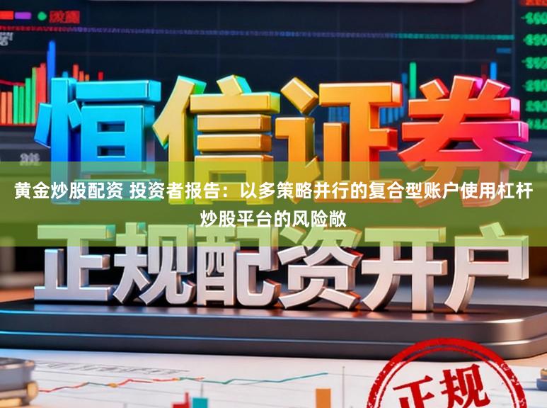 黄金炒股配资 投资者报告：以多策略并行的复合型账户使用杠杆炒股平台的风险敞