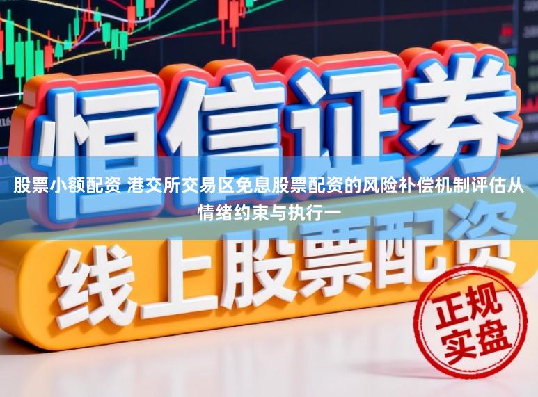 股票小额配资 港交所交易区免息股票配资的风险补偿机制评估从情绪约束与执行一