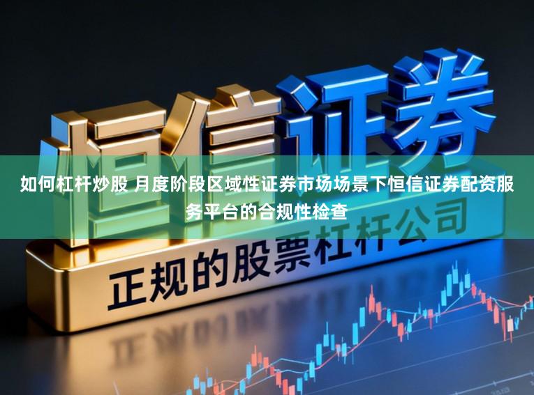 如何杠杆炒股 月度阶段区域性证券市场场景下恒信证券配资服务平台的合规性检查