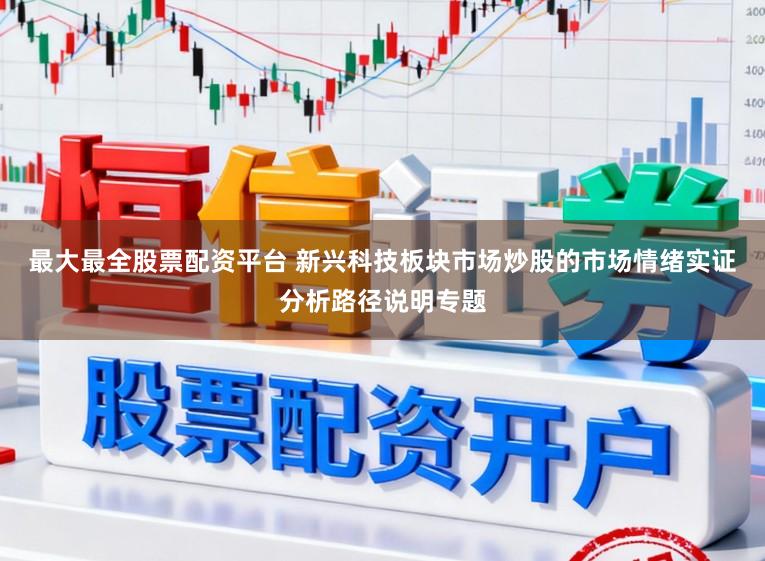 最大最全股票配资平台 新兴科技板块市场炒股的市场情绪实证分析路径说明专题