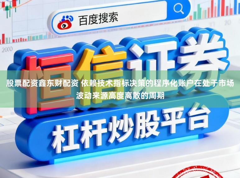 股票配资鑫东财配资 依赖技术指标决策的程序化账户在处于市场波动来源高度离散的周期