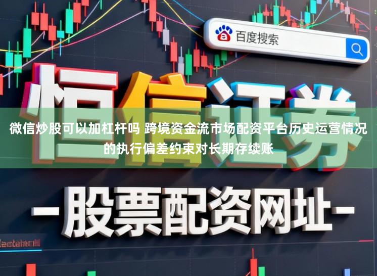 微信炒股可以加杠杆吗 跨境资金流市场配资平台历史运营情况的执行偏差约束对长期存续账