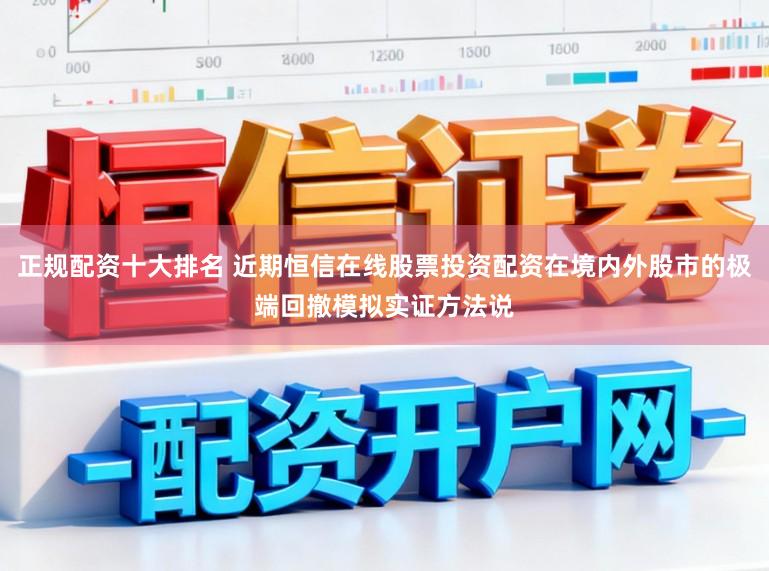 正规配资十大排名 近期恒信在线股票投资配资在境内外股市的极端回撤模拟实证方法说