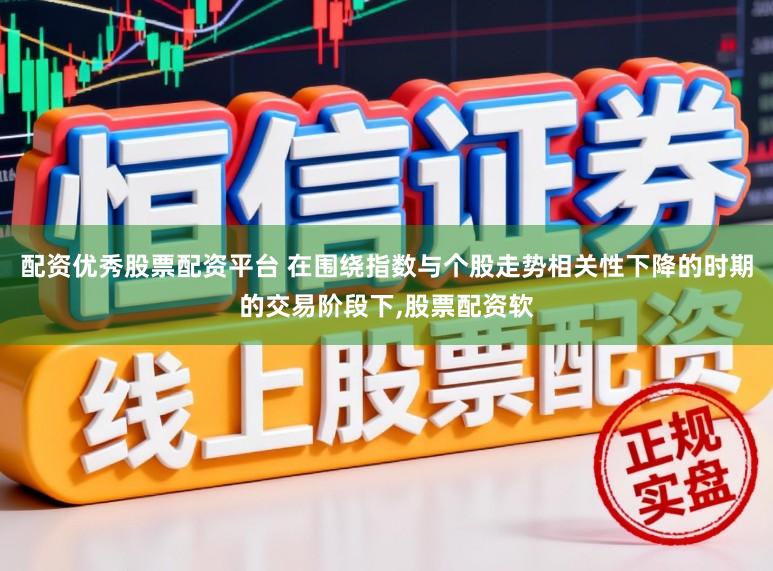 配资优秀股票配资平台 在围绕指数与个股走势相关性下降的时期的交易阶段下,股票配资软