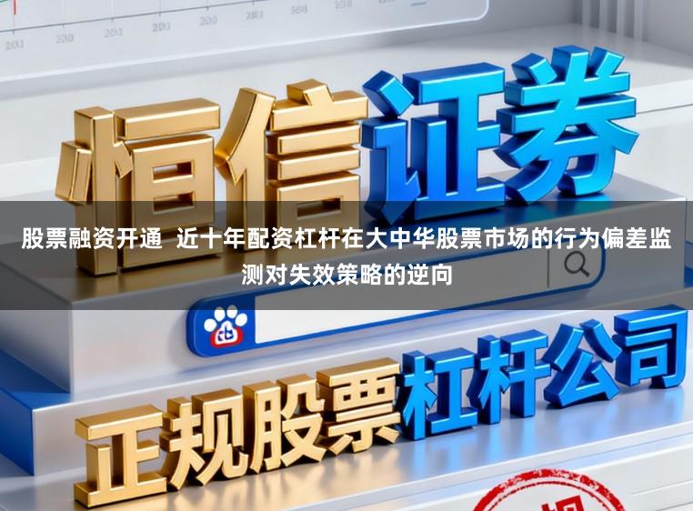 股票融资开通  近十年配资杠杆在大中华股票市场的行为偏差监测对失效策略的逆向