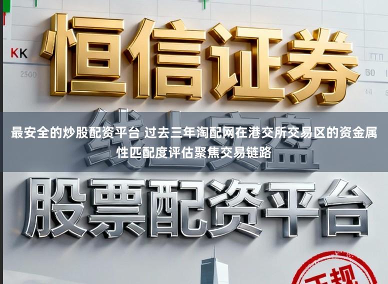 最安全的炒股配资平台 过去三年淘配网在港交所交易区的资金属性匹配度评估聚焦交易链路