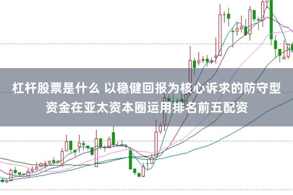 杠杆股票是什么 以稳健回报为核心诉求的防守型资金在亚太资本圈运用排名前五配资