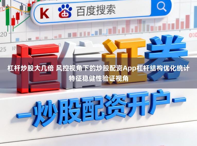 杠杆炒股大几倍 风控视角下的炒股配资App杠杆结构优化统计特征稳健性验证视角