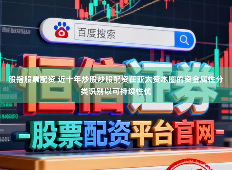 股指股票配资 近十年炒股炒股配资在亚太资本圈的资金属性分类识别以可持续性优