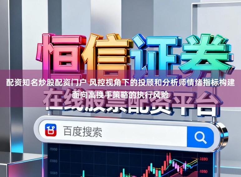 配资知名炒股配资门户 风控视角下的投顾和分析师情绪指标构建面向高换手策略的执行风险