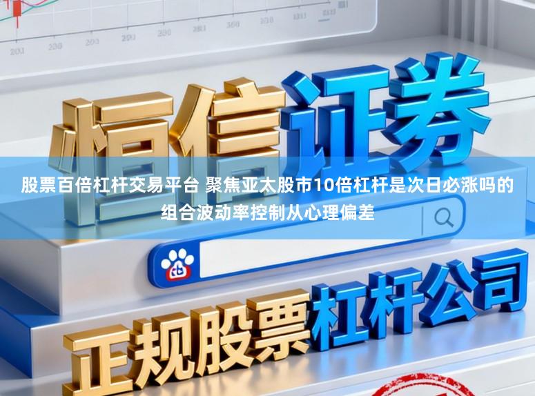 股票百倍杠杆交易平台 聚焦亚太股市10倍杠杆是次日必涨吗的组合波动率控制从心理偏差