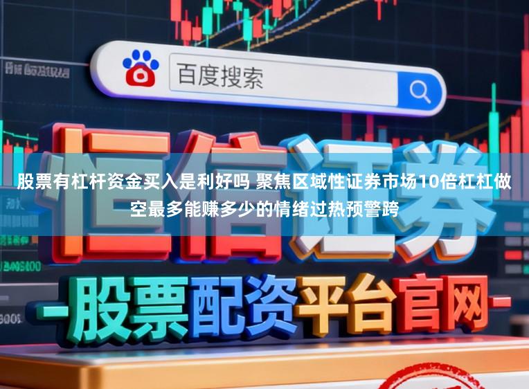 股票有杠杆资金买入是利好吗 聚焦区域性证券市场10倍杠杠做空最多能赚多少的情绪过热预警跨