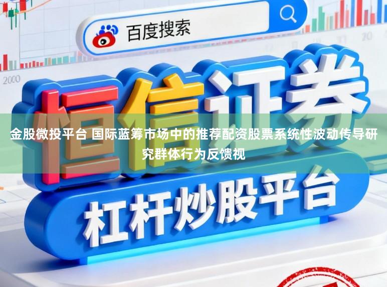 金股微投平台 国际蓝筹市场中的推荐配资股票系统性波动传导研究群体行为反馈视