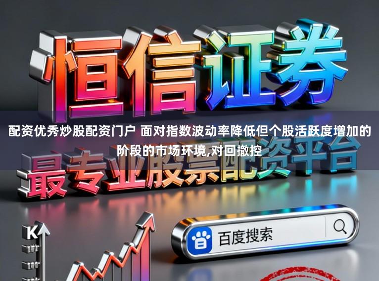 配资优秀炒股配资门户 面对指数波动率降低但个股活跃度增加的阶段的市场环境，对回撤控