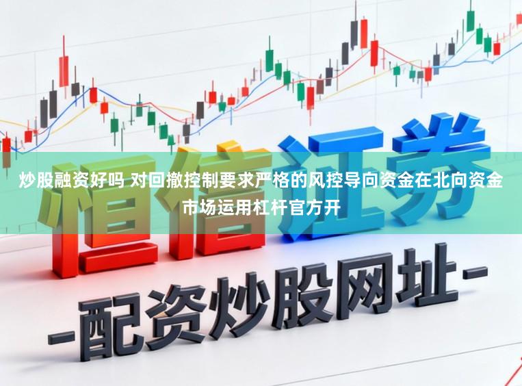 炒股融资好吗 对回撤控制要求严格的风控导向资金在北向资金市场运用杠杆官方开