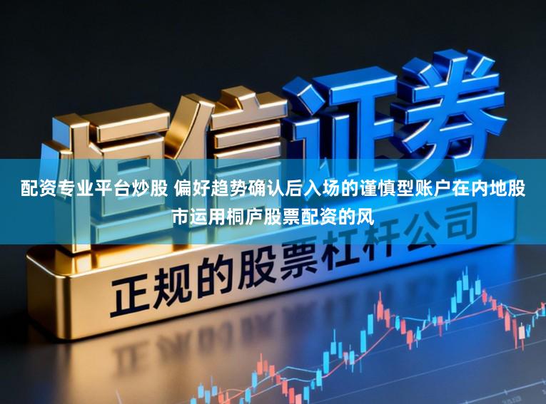 配资专业平台炒股 偏好趋势确认后入场的谨慎型账户在内地股市运用桐庐股票配资的风