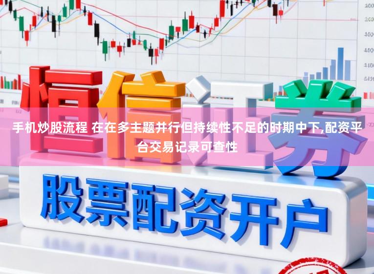 手机炒股流程 在在多主题并行但持续性不足的时期中下,配资平台交易记录可查性