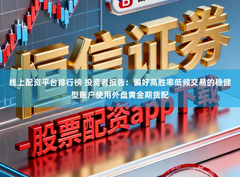 线上配资平台排行榜 投资者报告：偏好高胜率低频交易的稳健型账户使用外盘黄金期货配